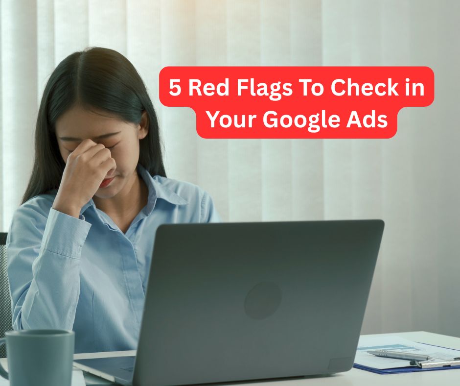 avoid these 5 red flags in your google ads campaign
